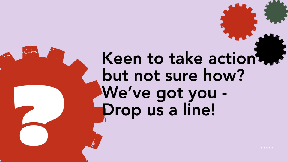 Keen to take action but not sure how? We've got you - Drop us a line!